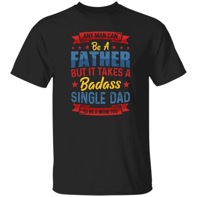 Any Man Can Be A Father, But It Takes A Badass Single Dad Unisex T-Shirt