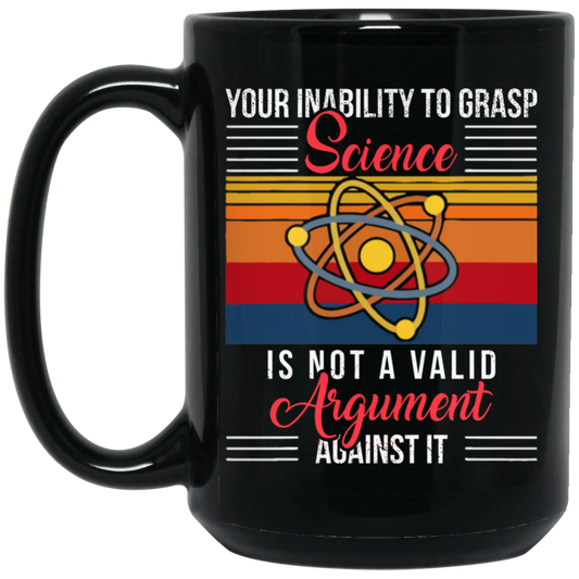 Science Lover, Your Inability To Grasp Science Is Not A Valid Argument Black Mug