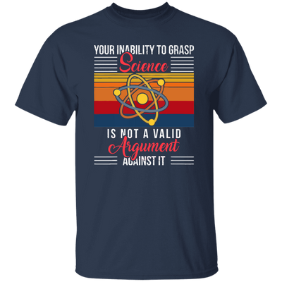 Science Lover, Your Inability To Grasp Science Is Not A Valid Argument Unisex T-Shirt