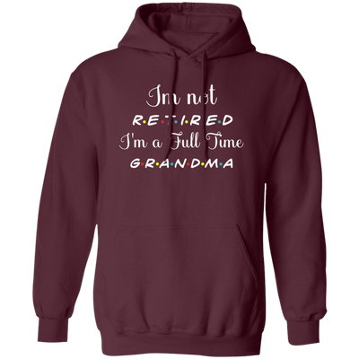 I Am Not Retired, I Am A Full Time Grandma, Gift For Grandma, Retire Lover Pullover Hoodie