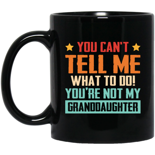 You Can't Tell Me What To Do, You Are Not My Granddaughter Black Mug