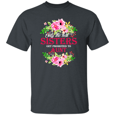 Best Sisters, Only The Best Sisters, Sisters Aunt Gift, Flower Lover Gift Unisex T-Shirt