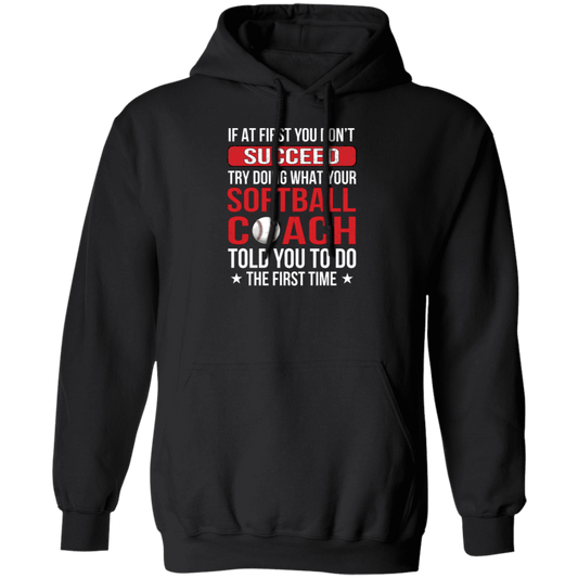 If At First You Dont Succeed Try Doing What Your Softball Coach Told You To Do The First Time Pullover Hoodie