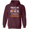 Trust Me I Am The Coach To Save Time Let's Assume, I Am Never Wrong Pullover Hoodie