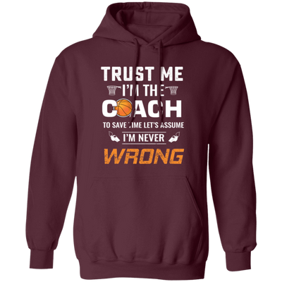 Trust Me I Am The Coach To Save Time Let's Assume, I Am Never Wrong Pullover Hoodie