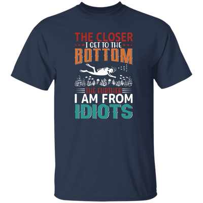 The Closer, I Get To The Bottom, The Further I Am From Idiots Unisex T-Shirt