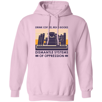 Drink Coffee, Read Books, Dismantle Systems Of Oppression Pullover Hoodie