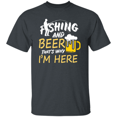 Fishing And Beer, That's Why I'm Here, I Love Fishing, Love Beer, Cheer Unisex T-Shirt