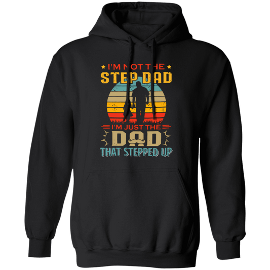 I'm Not The Step Dad, I'm Just The Dad, That Stepped Up Pullover Hoodie