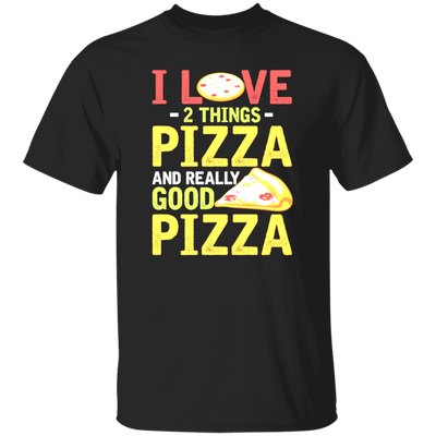 Fast Food Gift, Pizza Lover, I Love 2 Things Pizza And Really Good Pizza Unisex T-Shirt