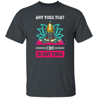 Any Yoga That I Do Is Hot Yoga, Mandala Yoga, Yoga Girl Unisex T-Shirt