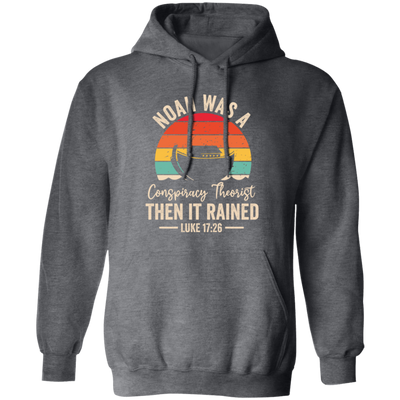 Noah Was A Conspiracy Theorist, Then It Rained Pullover Hoodie