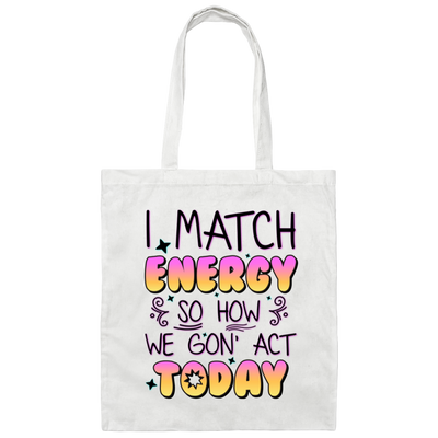 I Match Energy, So How We Gon_ Act Today Canvas Tote Bag