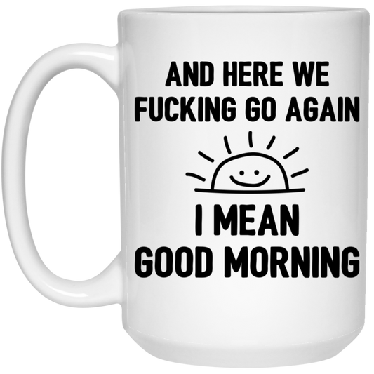 And Here We Fucking Go Again, I Mean Good Morning, Sarcastic Saying White Mug