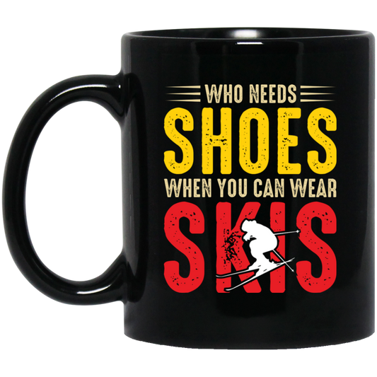 Who Needs Shoes, When You Can Wear Skis, Skiing Black Mug