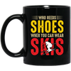 Who Needs Shoes, When You Can Wear Skis, Skiing Black Mug