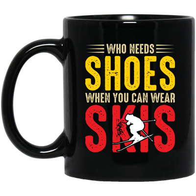 Who Needs Shoes, When You Can Wear Skis, Skiing Black Mug