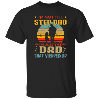 I'm Not The Step Dad, I'm Just The Dad, That Stepped Up Unisex T-Shirt