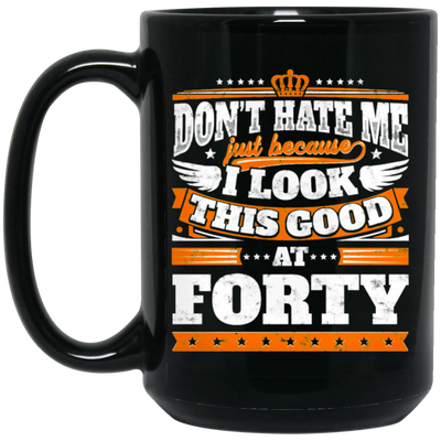 Funny 40th Birthday, Looking Good At Forty, Don't Hate Me, Look Good Black Mug