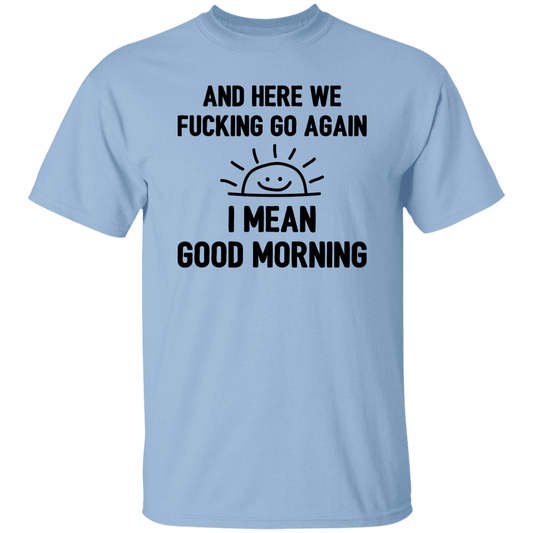 And Here We Fucking Go Again, I Mean Good Morning, Sarcastic Saying Unisex T-Shirt