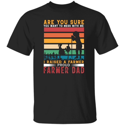 Are You Sure You Want To Mess With Me, I Raise A Farmer Proud Farmer Dad Unisex T-Shirt