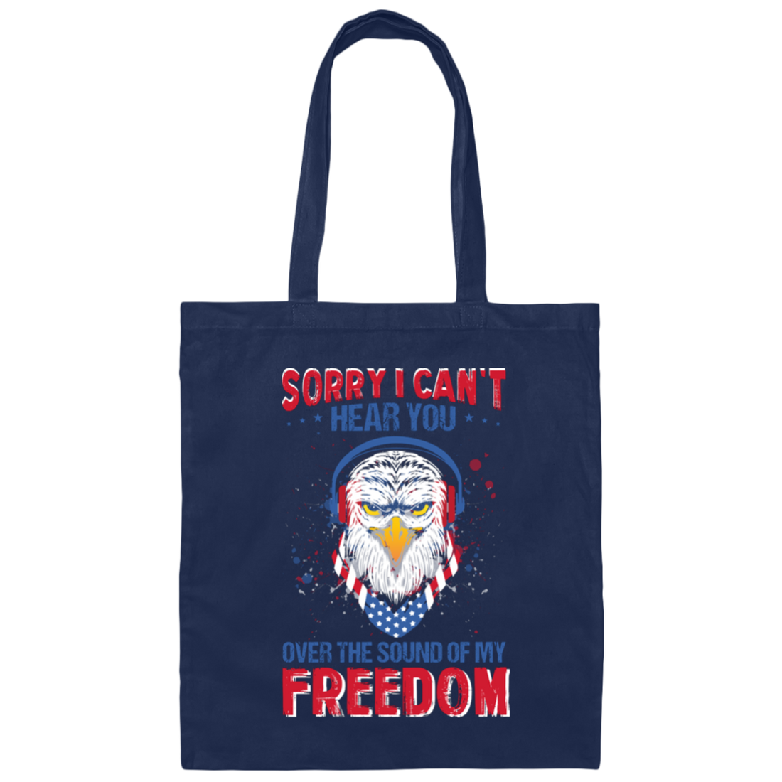 Sorry I Can't Hear You Over The Sound Of My Freedom, Eagle Head, American Canvas Tote Bag