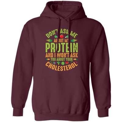 Don't Ask Me About My Protein, I Won't Ask You About Your Cholesterol Pullover Hoodie