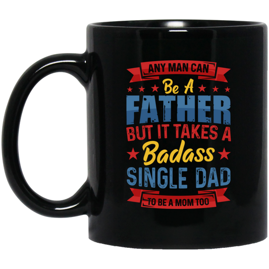 Any Man Can Be A Father, But It Takes A Badass Single Dad Black Mug