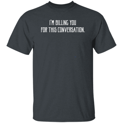 I'm Billing You For This Conversation, Love To Talk To You Unisex T-Shirt