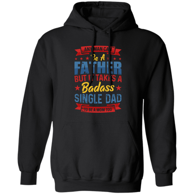 Any Man Can Be A Father, But It Takes A Badass Single Dad Pullover Hoodie