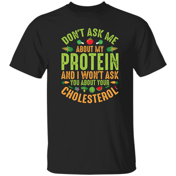 Don't Ask Me About My Protein, I Won't Ask You About Your Cholesterol Unisex T-Shirt