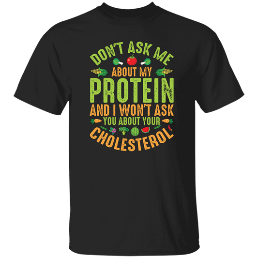 Don't Ask Me About My Protein, I Won't Ask You About Your Cholesterol Unisex T-Shirt