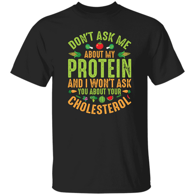 Don't Ask Me About My Protein, I Won't Ask You About Your Cholesterol Unisex T-Shirt