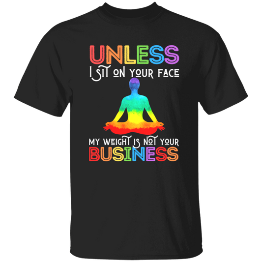 Unless I Sit On Your Face, My Weight Is Not Your Business Unisex T-Shirt