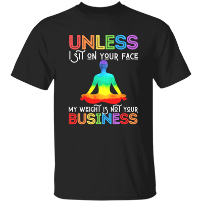 Unless I Sit On Your Face, My Weight Is Not Your Business Unisex T-Shirt