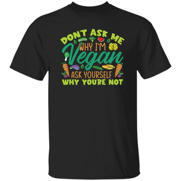 Don't Ask Me Why I'm Vegan, Ask Yourself Why You're Not Unisex T-Shirt