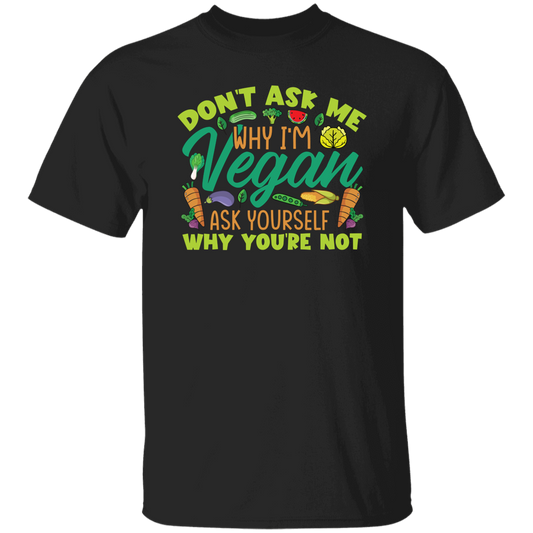 Don't Ask Me Why I'm Vegan, Ask Yourself Why You're Not Unisex T-Shirt