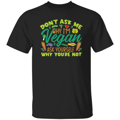 Don't Ask Me Why I'm Vegan, Ask Yourself Why You're Not Unisex T-Shirt