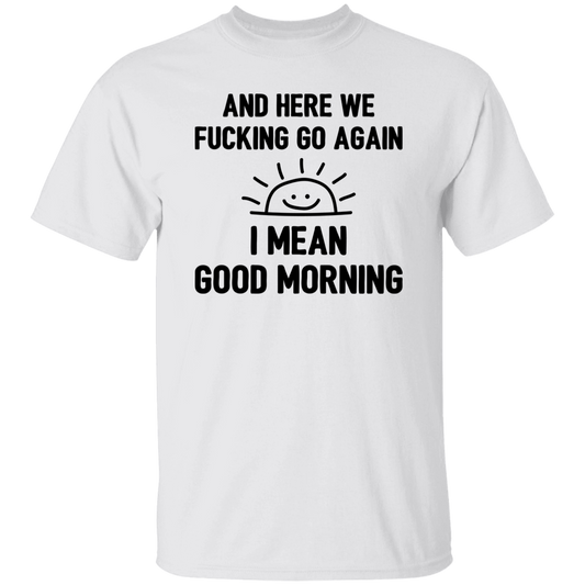 And Here We Fucking Go Again, I Mean Good Morning, Sarcastic Saying Unisex T-Shirt