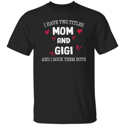 I Have Two Titles, Mom And Gigi, And I Rock Them Both Unisex T-Shirt