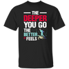 Diving Love Gift, Diver Sea Deep, The Deeper You Go, The Better It Feels Unisex T-Shirt