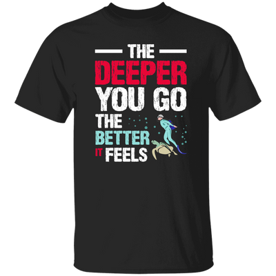 Diving Love Gift, Diver Sea Deep, The Deeper You Go, The Better It Feels Unisex T-Shirt