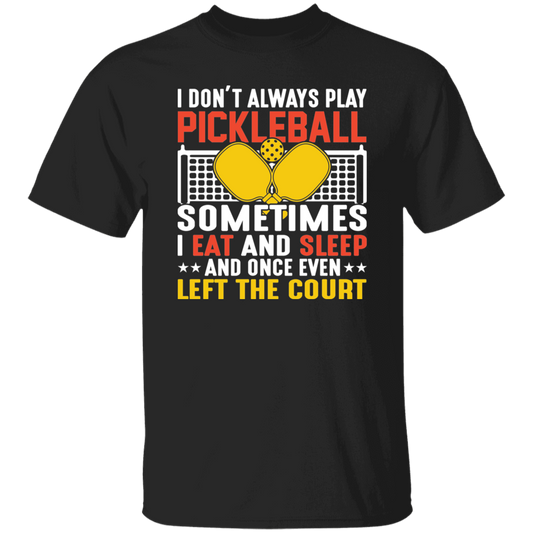 I Don_t Always Play Pickleball, Sometimes I Eat And Sleep, And Once Even Left The Court Unisex T-Shirt