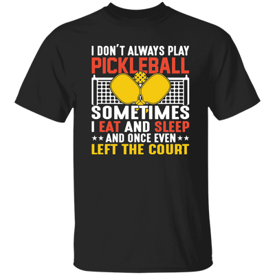 I Don_t Always Play Pickleball, Sometimes I Eat And Sleep, And Once Even Left The Court Unisex T-Shirt