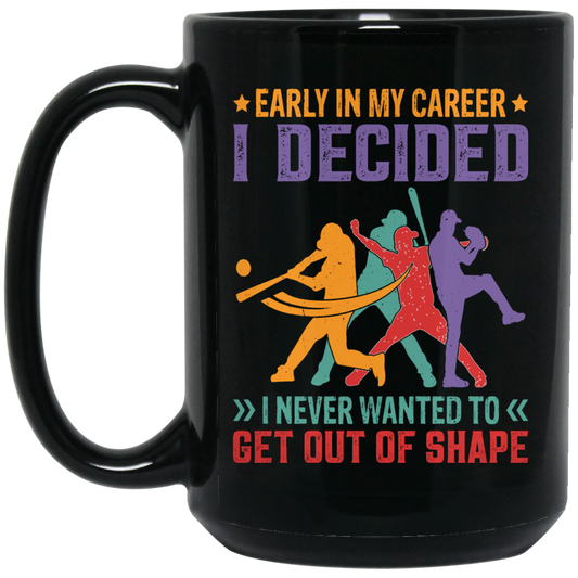 Early In My Career, I Decided, I Never Wanted To Get Out Of Shape Black Mug