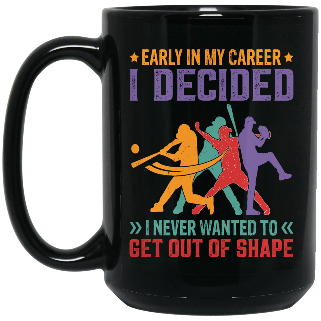 Early In My Career, I Decided, I Never Wanted To Get Out Of Shape Black Mug