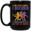 Early In My Career, I Decided, I Never Wanted To Get Out Of Shape Black Mug