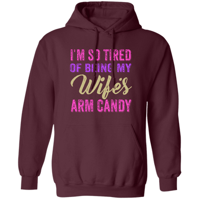 I Am So Tired Of Being My Wife's Arm Candy, Love My Wife, Husband Best Gift Pullover Hoodie