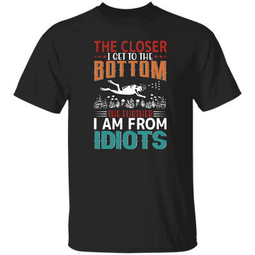 The Closer, I Get To The Bottom, The Further I Am From Idiots Unisex T-Shirt