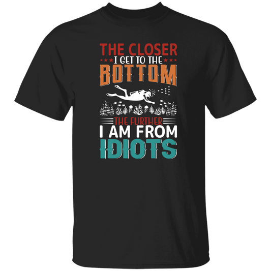 The Closer, I Get To The Bottom, The Further I Am From Idiots Unisex T-Shirt